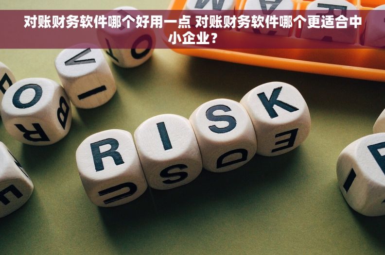 对账财务软件哪个好用一点 对账财务软件哪个更适合中小企业？