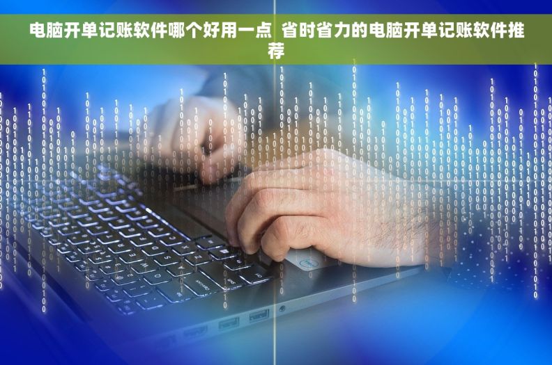电脑开单记账软件哪个好用一点  省时省力的电脑开单记账软件推荐