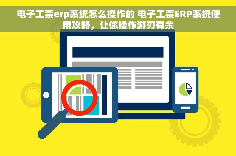 电子工票erp系统怎么操作的 电子工票ERP系统使用攻略，让你操作游刃有余