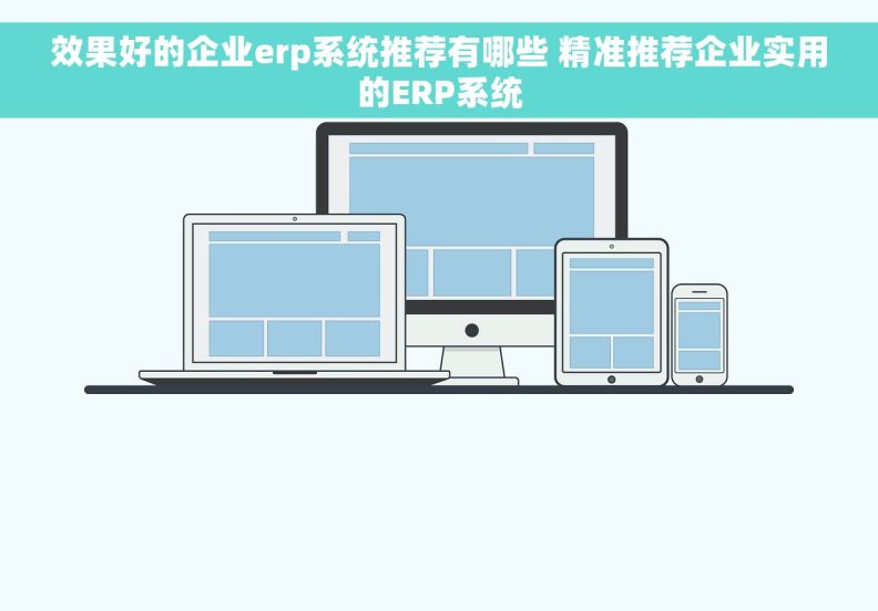 效果好的企业erp系统推荐有哪些 精准推荐企业实用的ERP系统