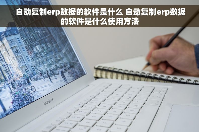  自动复制erp数据的软件是什么 自动复制erp数据的软件是什么使用方法