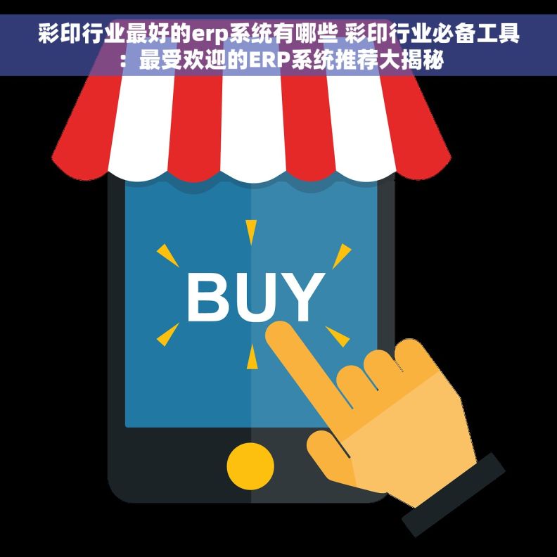 彩印行业最好的erp系统有哪些 彩印行业必备工具：最受欢迎的ERP系统推荐大揭秘
