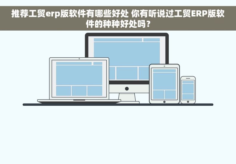 推荐工贸erp版软件有哪些好处 你有听说过工贸ERP版软件的种种好处吗？