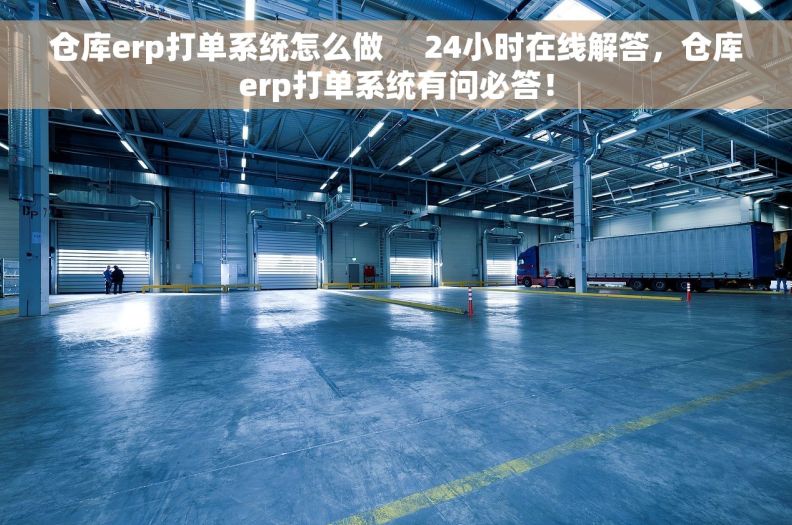 仓库erp打单系统怎么做     24小时在线解答，仓库erp打单系统有问必答！