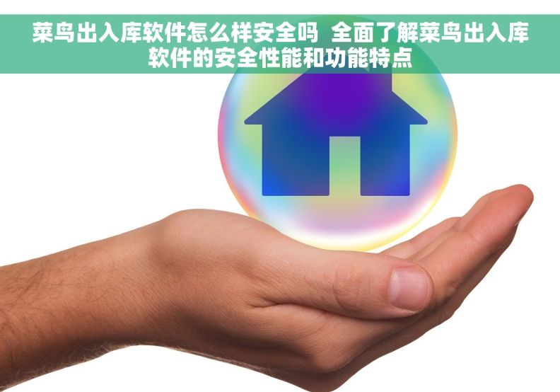 菜鸟出入库软件怎么样安全吗  全面了解菜鸟出入库软件的安全性能和功能特点