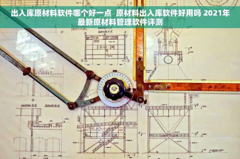 出入库原材料软件哪个好一点  原材料出入库软件好用吗 2021年最新原材料管理软件评测