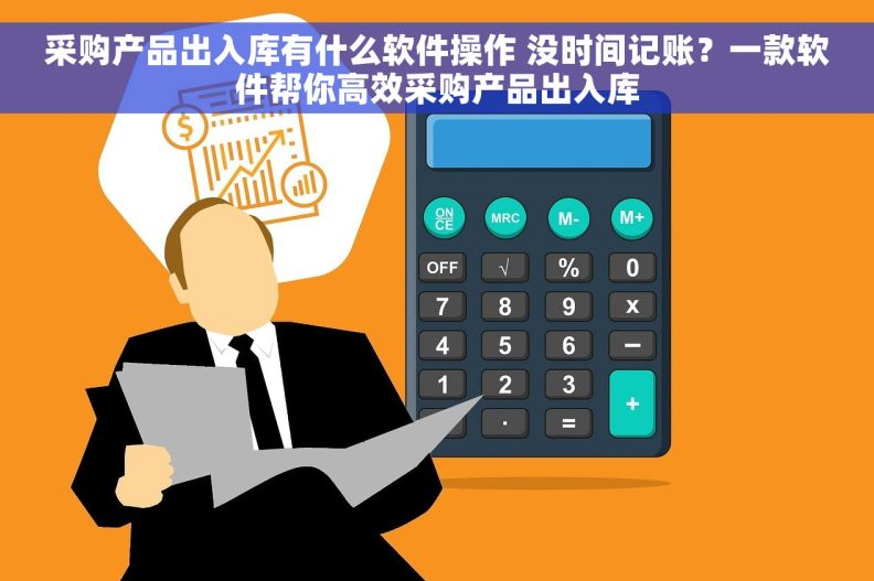 采购产品出入库有什么软件操作 没时间记账？一款软件帮你高效采购产品出入库