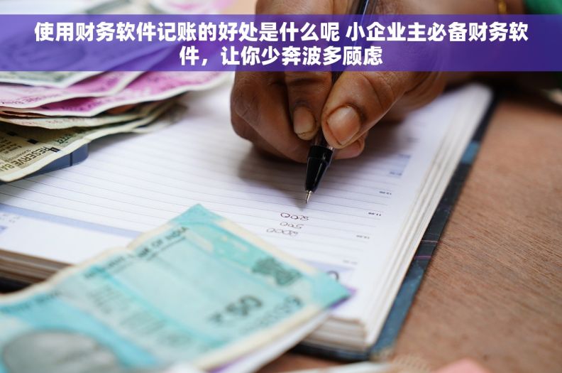 使用财务软件记账的好处是什么呢 小企业主必备财务软件，让你少奔波多顾虑