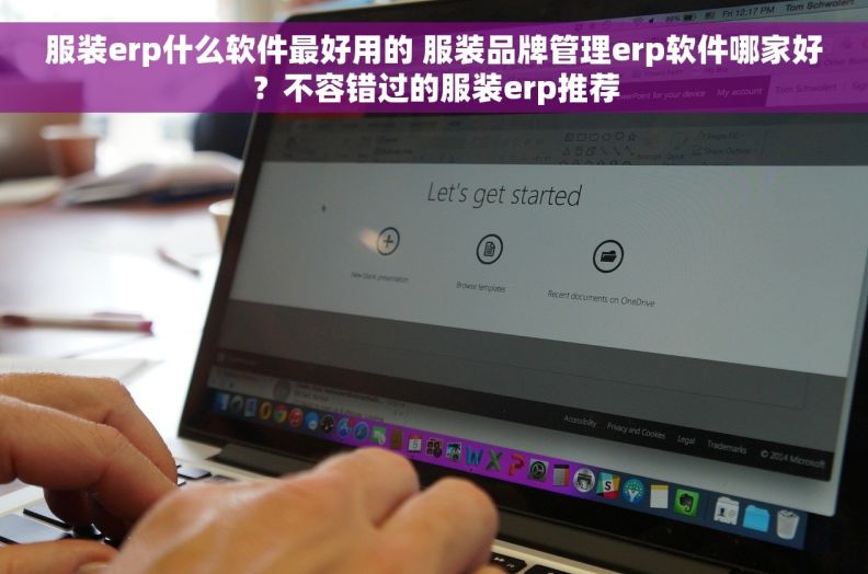 服装erp什么软件最好用的 服装品牌管理erp软件哪家好？不容错过的服装erp推荐