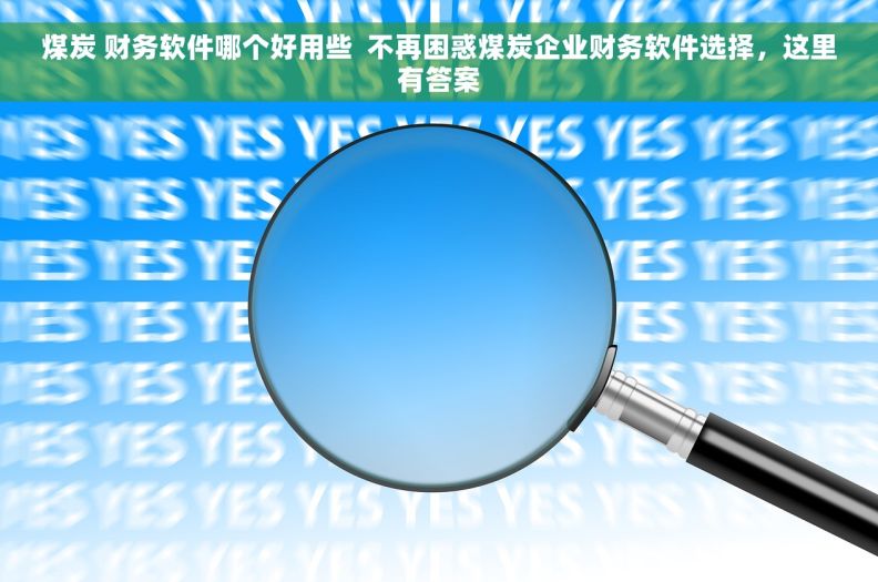 煤炭 财务软件哪个好用些  不再困惑煤炭企业财务软件选择，这里有答案