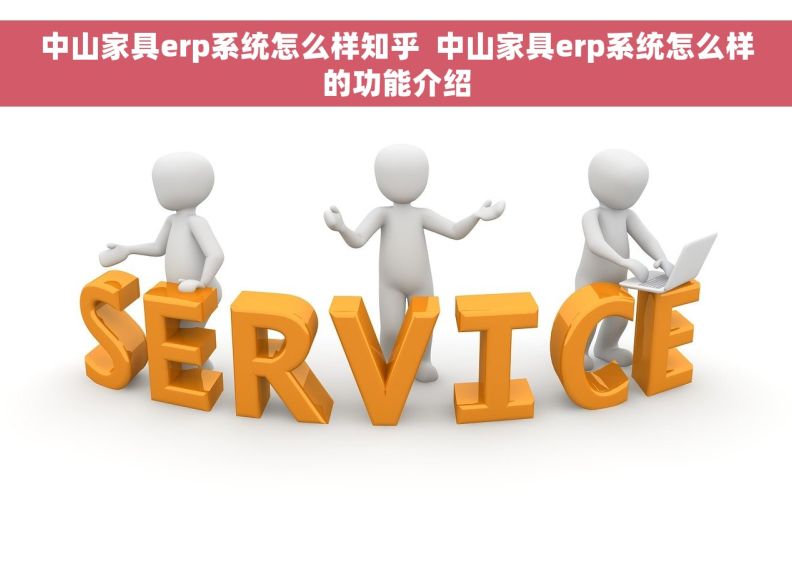 中山家具erp系统怎么样知乎  中山家具erp系统怎么样的功能介绍