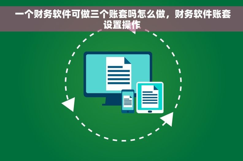  一个财务软件可做三个账套吗怎么做，财务软件账套设置操作