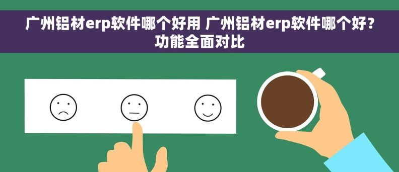 广州铝材erp软件哪个好用 广州铝材erp软件哪个好？功能全面对比