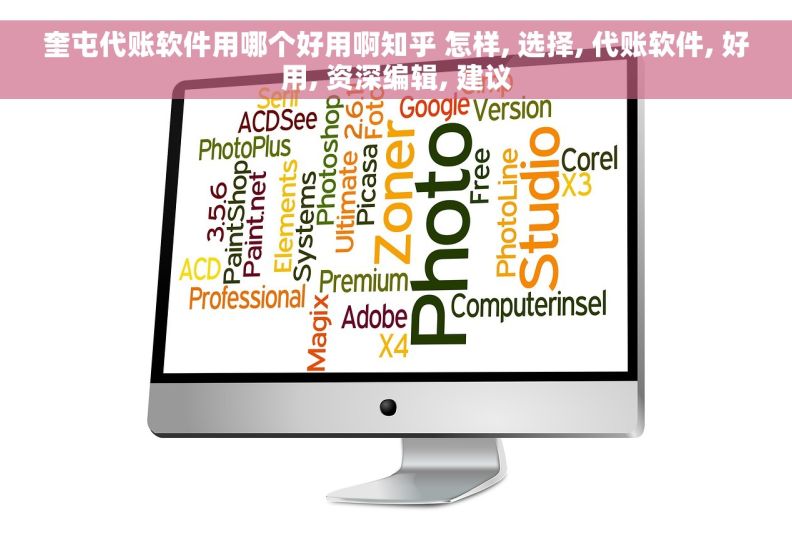 奎屯代账软件用哪个好用啊知乎 怎样, 选择, 代账软件, 好用, 资深编辑, 建议