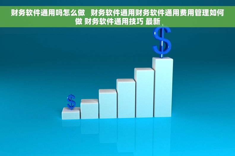财务软件通用吗怎么做   财务软件通用财务软件通用费用管理如何做 财务软件通用技巧 最新