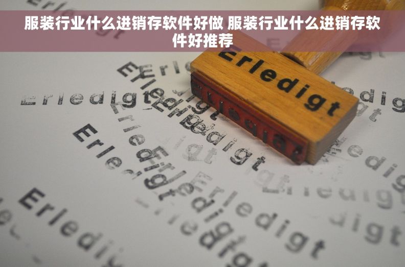 服装行业什么进销存软件好做 服装行业什么进销存软件好推荐