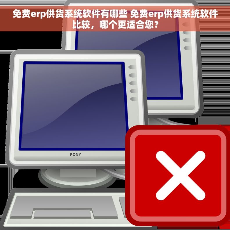 免费erp供货系统软件有哪些 免费erp供货系统软件比较，哪个更适合您？