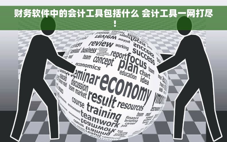 财务软件中的会计工具包括什么 会计工具一网打尽！