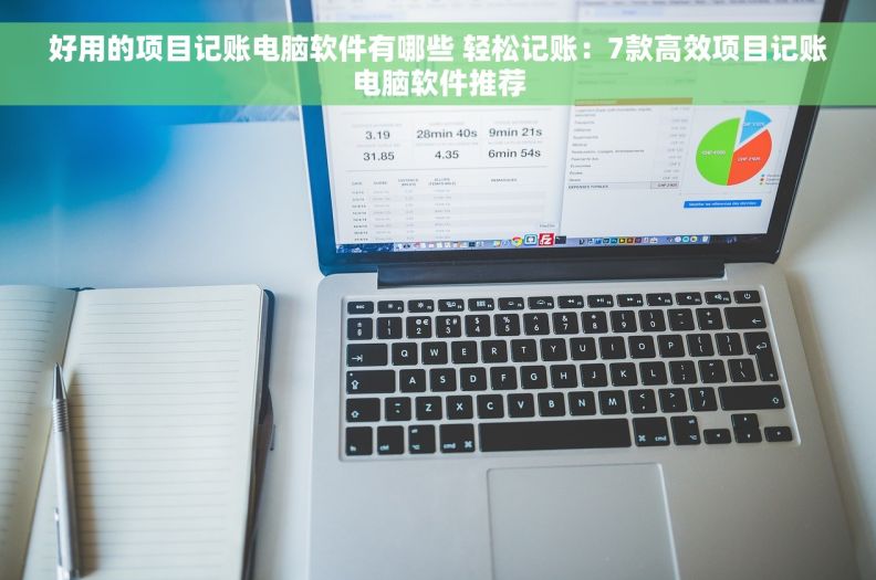 好用的项目记账电脑软件有哪些 轻松记账：7款高效项目记账电脑软件推荐