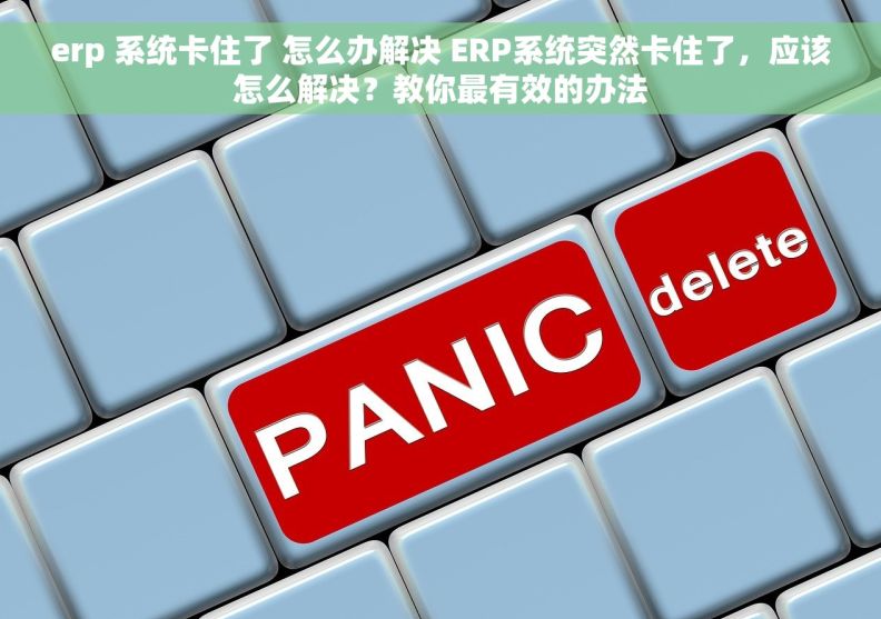erp 系统卡住了 怎么办解决 ERP系统突然卡住了，应该怎么解决？教你最有效的办法