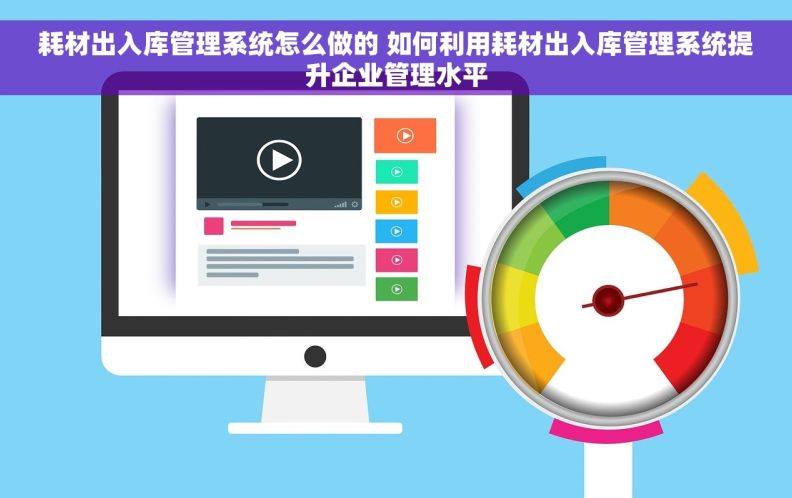 耗材出入库管理系统怎么做的 如何利用耗材出入库管理系统提升企业管理水平