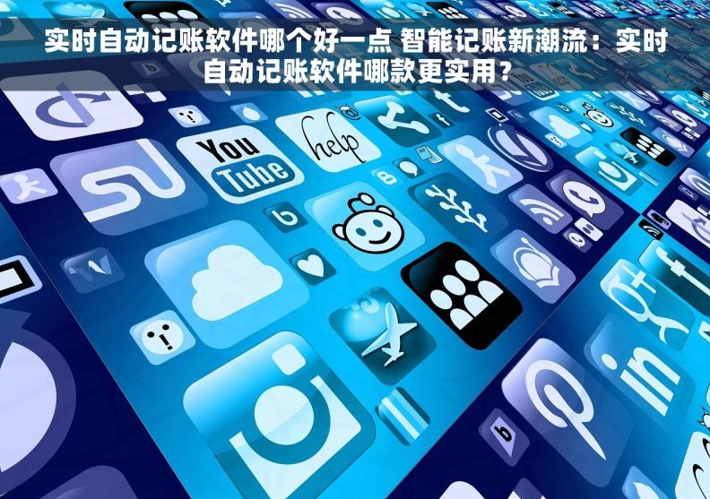 实时自动记账软件哪个好一点 智能记账新潮流：实时自动记账软件哪款更实用？