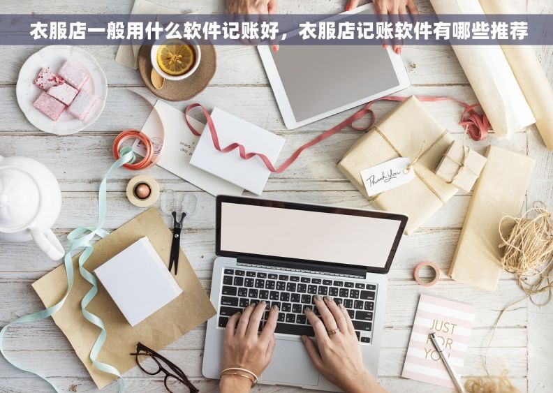  衣服店一般用什么软件记账好，衣服店记账软件有哪些推荐
