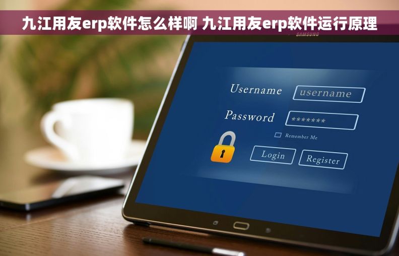 九江用友erp软件怎么样啊 九江用友erp软件运行原理