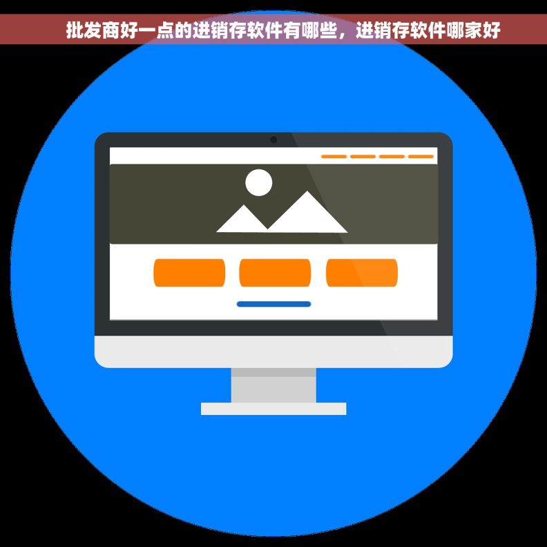     批发商好一点的进销存软件有哪些，进销存软件哪家好