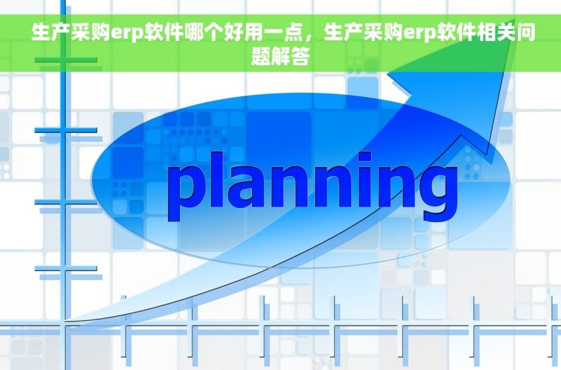  生产采购erp软件哪个好用一点，生产采购erp软件相关问题解答
