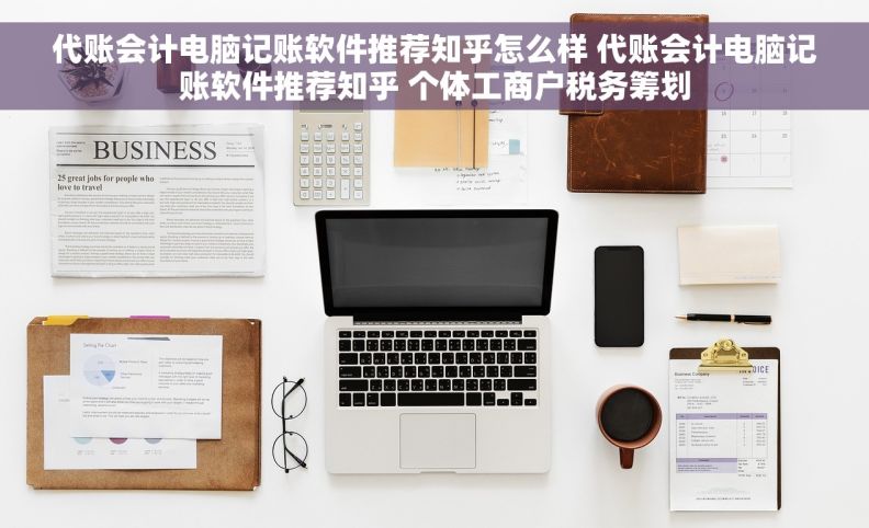 代账会计电脑记账软件推荐知乎怎么样 代账会计电脑记账软件推荐知乎 个体工商户税务筹划