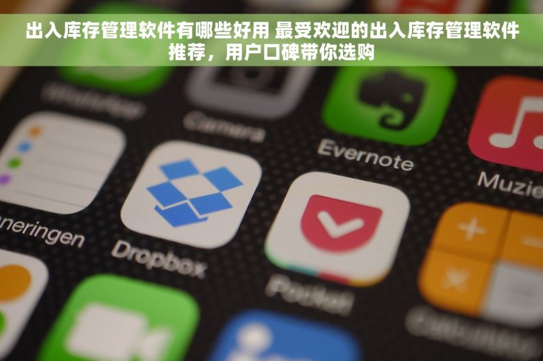 出入库存管理软件有哪些好用 最受欢迎的出入库存管理软件推荐，用户口碑带你选购