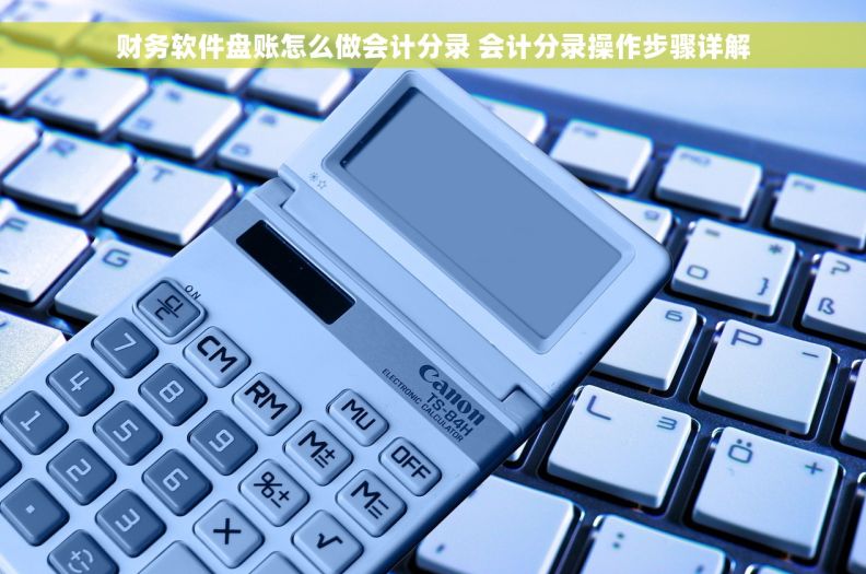 财务软件盘账怎么做会计分录 会计分录操作步骤详解