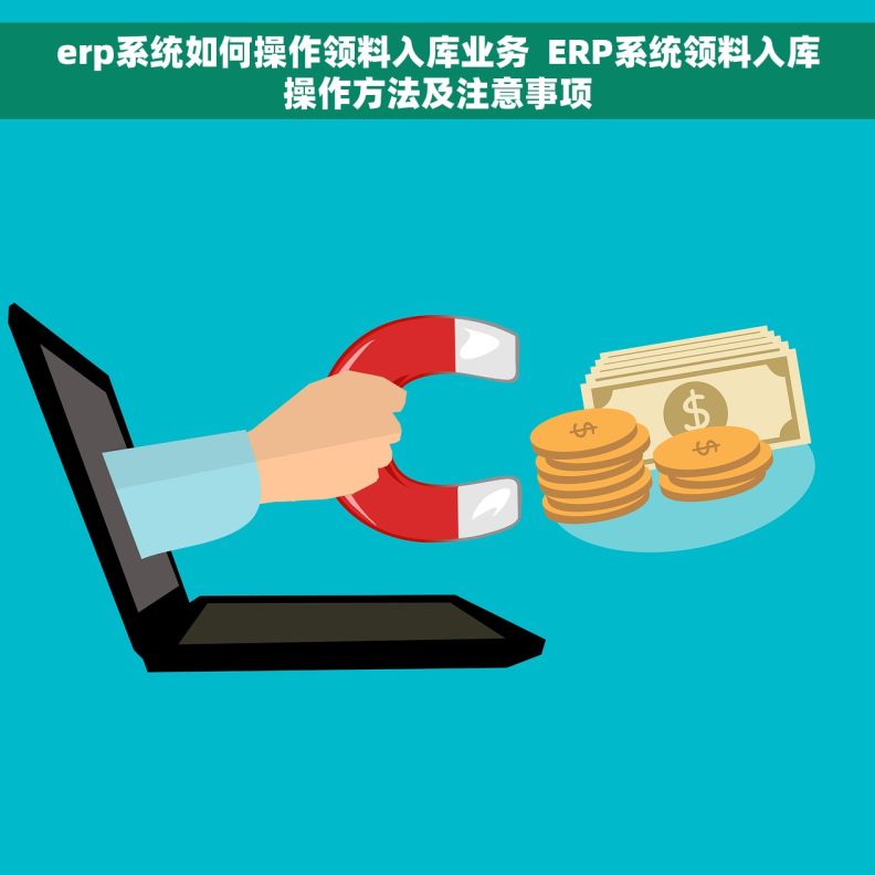 erp系统如何操作领料入库业务  ERP系统领料入库操作方法及注意事项