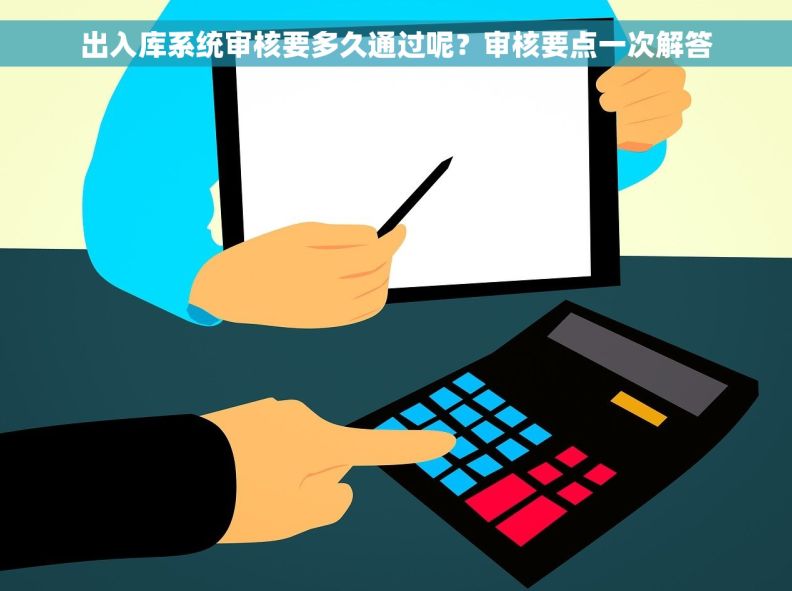 出入库系统审核要多久通过呢？审核要点一次解答