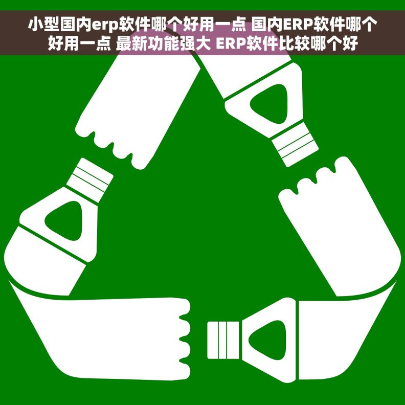 小型国内erp软件哪个好用一点 国内ERP软件哪个好用一点 最新功能强大 ERP软件比较哪个好