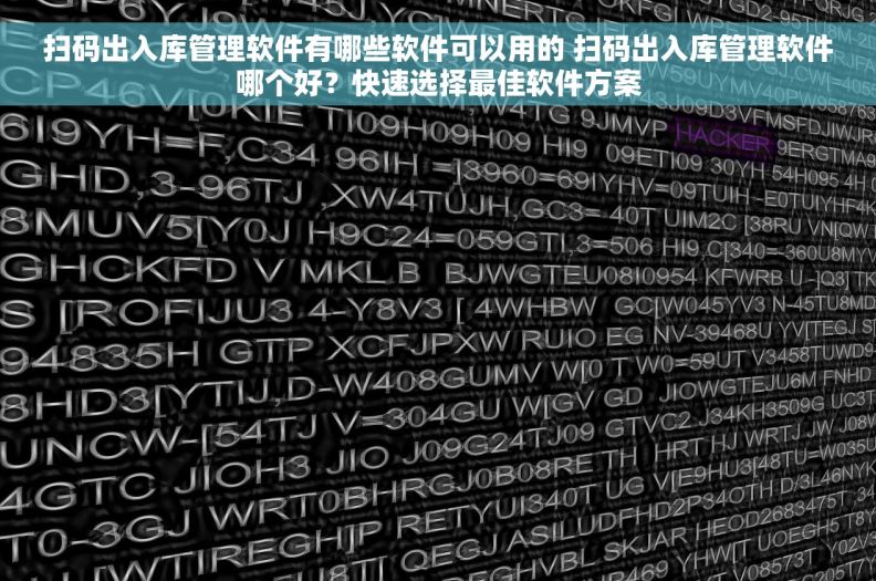 扫码出入库管理软件有哪些软件可以用的 扫码出入库管理软件哪个好？快速选择最佳软件方案