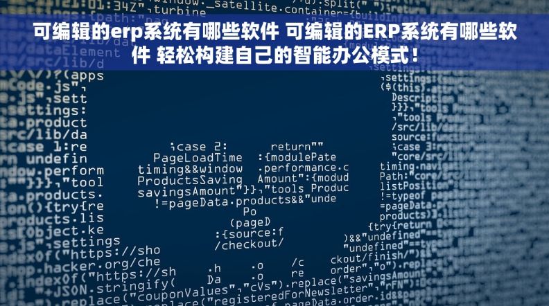 可编辑的erp系统有哪些软件 可编辑的ERP系统有哪些软件 轻松构建自己的智能办公模式！