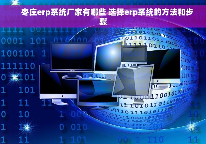     枣庄erp系统厂家有哪些 选择erp系统的方法和步骤