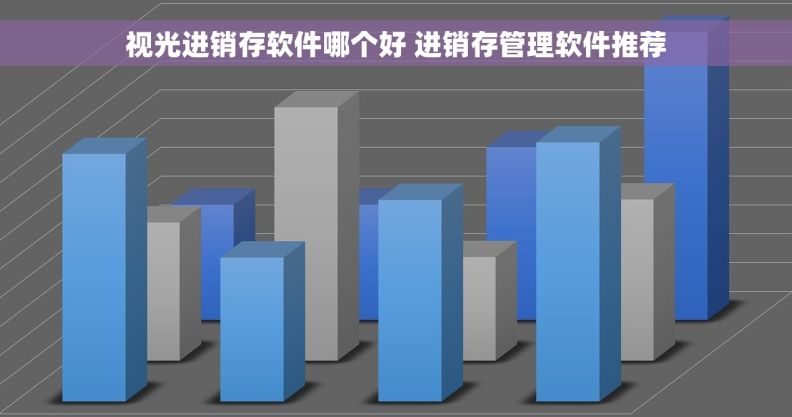 视光进销存软件哪个好 进销存管理软件推荐