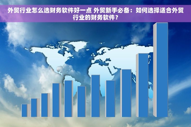 外贸行业怎么选财务软件好一点 外贸新手必备：如何选择适合外贸行业的财务软件？