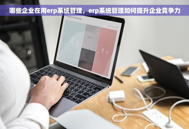 哪些企业在用erp系统管理，erp系统管理如何提升企业竞争力