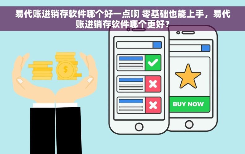 易代账进销存软件哪个好一点啊 零基础也能上手，易代账进销存软件哪个更好？