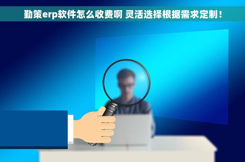 勤策erp软件怎么收费啊 灵活选择根据需求定制！