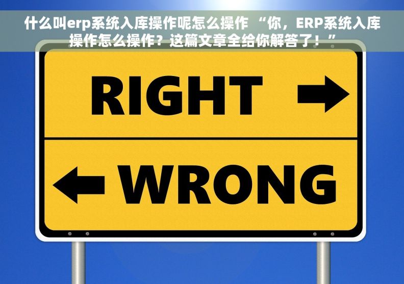 什么叫erp系统入库操作呢怎么操作 “你，ERP系统入库操作怎么操作？这篇文章全给你解答了！”