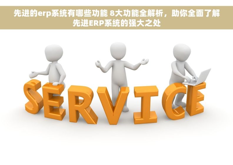 先进的erp系统有哪些功能 8大功能全解析，助你全面了解先进ERP系统的强大之处