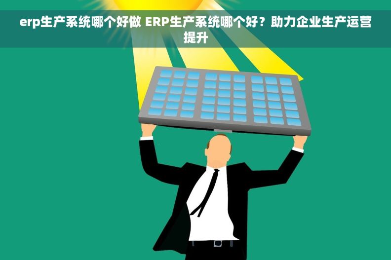 erp生产系统哪个好做 ERP生产系统哪个好？助力企业生产运营提升
