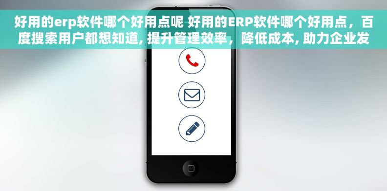 好用的erp软件哪个好用点呢 好用的ERP软件哪个好用点，百度搜索用户都想知道, 提升管理效率，降低成本, 助力企业发展