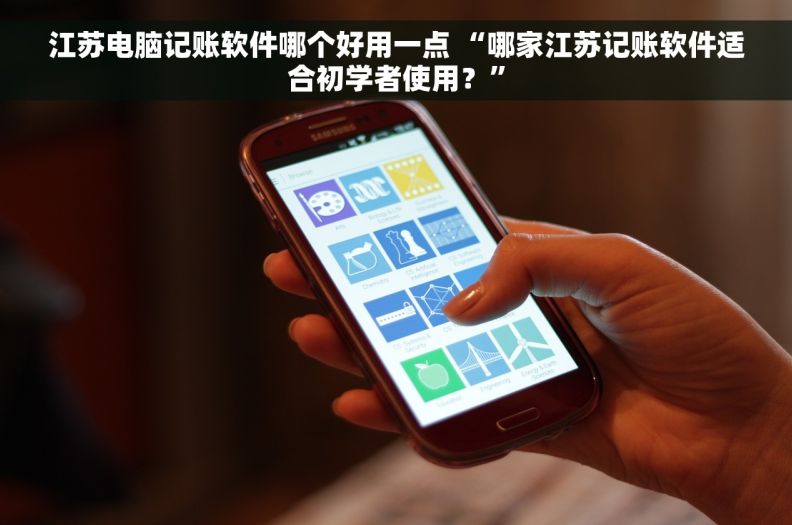 江苏电脑记账软件哪个好用一点 “哪家江苏记账软件适合初学者使用？”