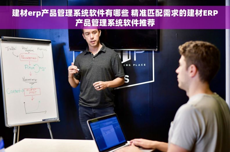 建材erp产品管理系统软件有哪些 精准匹配需求的建材ERP产品管理系统软件推荐